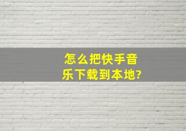 怎么把快手音乐下载到本地?