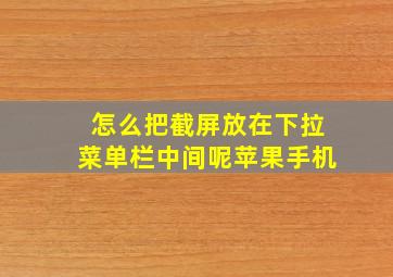 怎么把截屏放在下拉菜单栏中间呢苹果手机