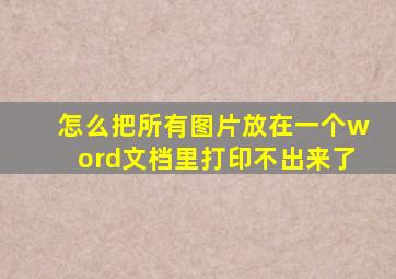 怎么把所有图片放在一个word文档里打印不出来了