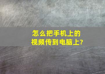 怎么把手机上的视频传到电脑上?