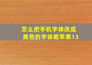 怎么把手机字体改成黑色的字体呢苹果13