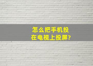 怎么把手机投在电视上投屏?