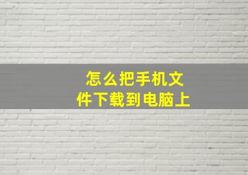 怎么把手机文件下载到电脑上