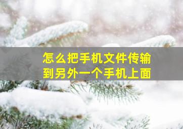 怎么把手机文件传输到另外一个手机上面