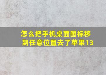 怎么把手机桌面图标移到任意位置去了苹果13