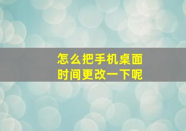 怎么把手机桌面时间更改一下呢