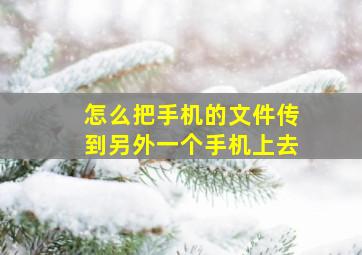 怎么把手机的文件传到另外一个手机上去