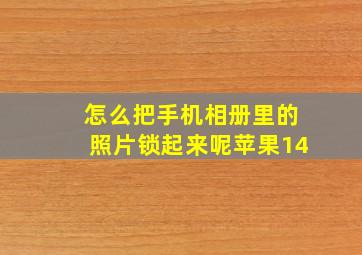 怎么把手机相册里的照片锁起来呢苹果14