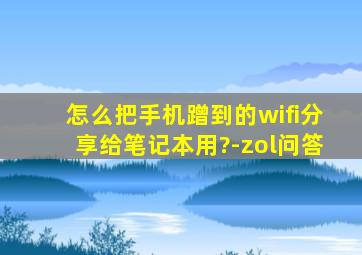 怎么把手机蹭到的wifi分享给笔记本用?-zol问答