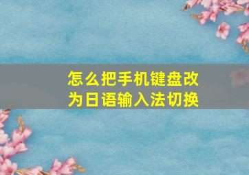 怎么把手机键盘改为日语输入法切换