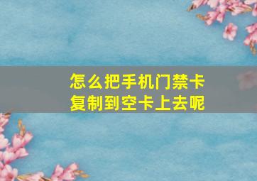 怎么把手机门禁卡复制到空卡上去呢