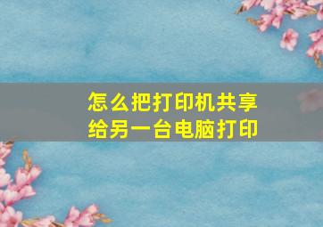 怎么把打印机共享给另一台电脑打印