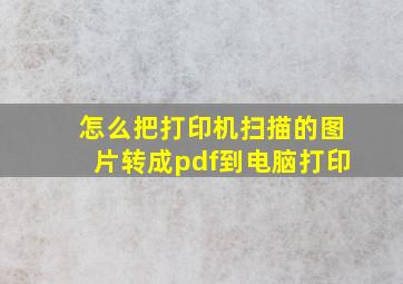 怎么把打印机扫描的图片转成pdf到电脑打印