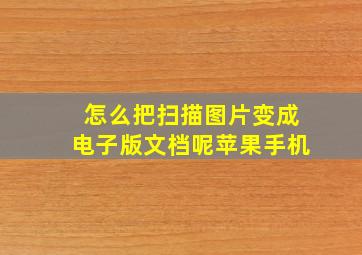 怎么把扫描图片变成电子版文档呢苹果手机