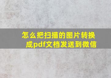 怎么把扫描的图片转换成pdf文档发送到微信