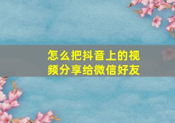 怎么把抖音上的视频分享给微信好友