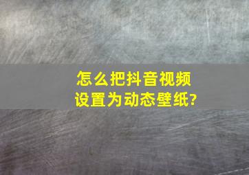 怎么把抖音视频设置为动态壁纸?