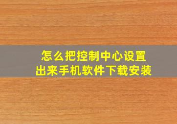 怎么把控制中心设置出来手机软件下载安装