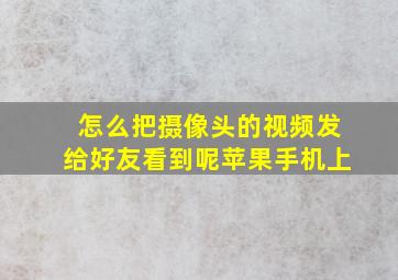 怎么把摄像头的视频发给好友看到呢苹果手机上