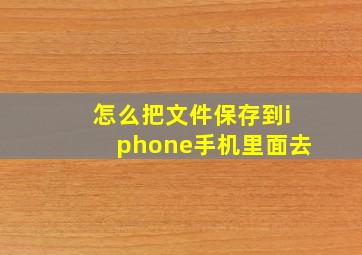 怎么把文件保存到iphone手机里面去