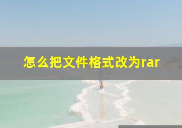 怎么把文件格式改为rar