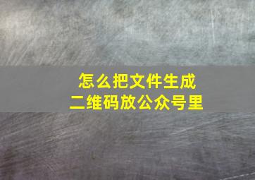 怎么把文件生成二维码放公众号里