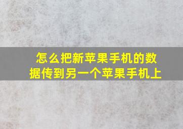 怎么把新苹果手机的数据传到另一个苹果手机上