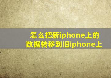 怎么把新iphone上的数据转移到旧iphone上