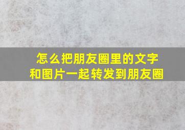 怎么把朋友圈里的文字和图片一起转发到朋友圈