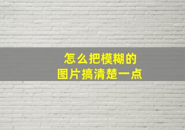 怎么把模糊的图片搞清楚一点