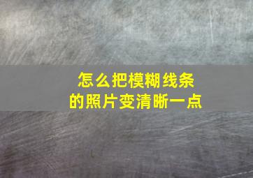 怎么把模糊线条的照片变清晰一点