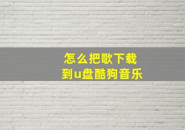 怎么把歌下载到u盘酷狗音乐