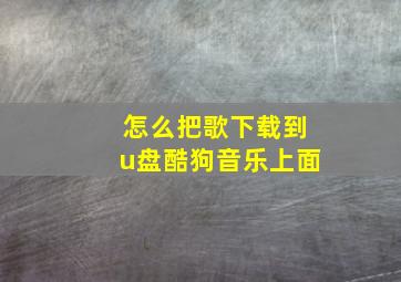 怎么把歌下载到u盘酷狗音乐上面