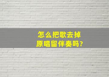 怎么把歌去掉原唱留伴奏吗?