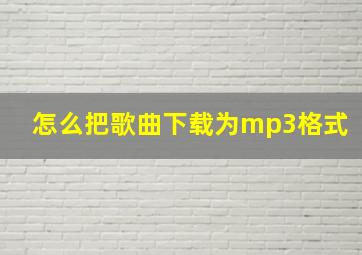 怎么把歌曲下载为mp3格式