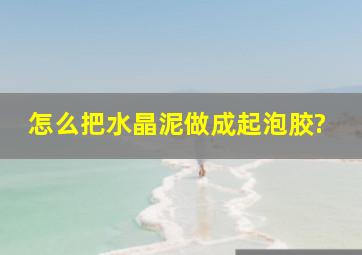 怎么把水晶泥做成起泡胶?