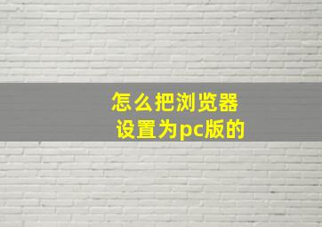 怎么把浏览器设置为pc版的