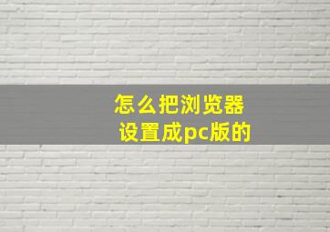 怎么把浏览器设置成pc版的