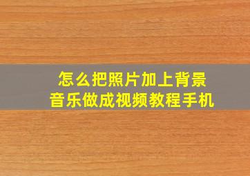 怎么把照片加上背景音乐做成视频教程手机