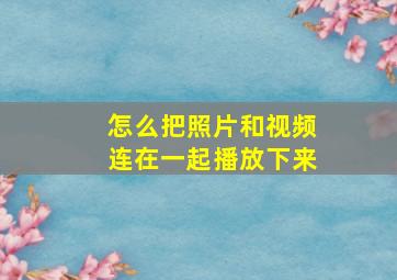 怎么把照片和视频连在一起播放下来