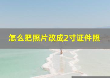 怎么把照片改成2寸证件照