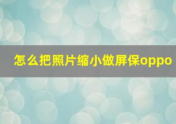 怎么把照片缩小做屏保oppo