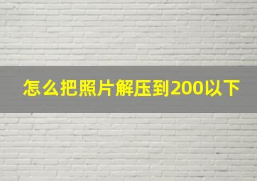 怎么把照片解压到200以下