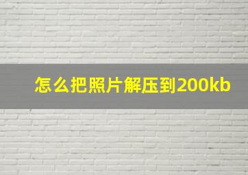 怎么把照片解压到200kb