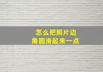 怎么把照片边角圆滑起来一点