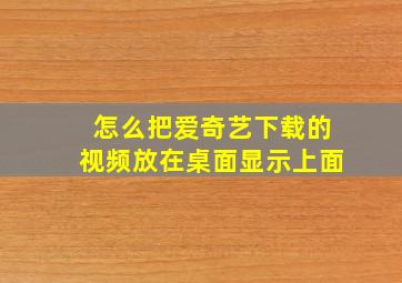 怎么把爱奇艺下载的视频放在桌面显示上面