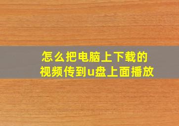 怎么把电脑上下载的视频传到u盘上面播放