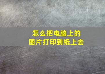 怎么把电脑上的图片打印到纸上去