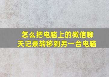 怎么把电脑上的微信聊天记录转移到另一台电脑