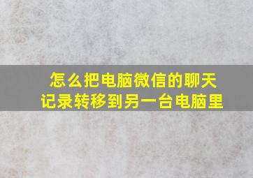 怎么把电脑微信的聊天记录转移到另一台电脑里